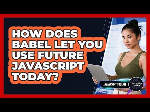 How Does Babel Let You Use Future JavaScript Today? - JavaScript Toolkit