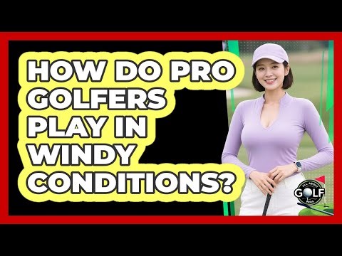 How Do Pro Golfers Play In Windy Conditions?