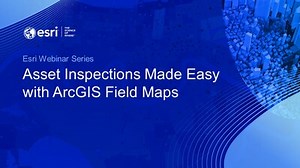 Webinar: Asset Inspections Made Easy with ArcGIS Field Maps