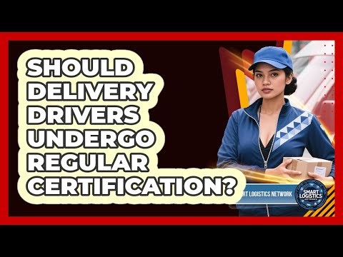 Should Delivery Drivers Undergo Regular Certification?