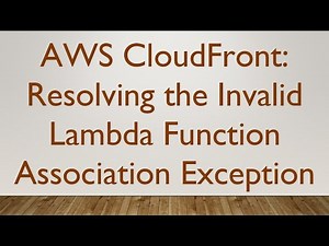 AWS CloudFront: Resolving the Invalid Lambda Function Association Exception