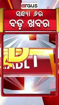 ସନ୍ଧ୍ୟା ୬ଟା ବଡ଼ ଖବର | 6PM Headlines | Today Top News | Big Breaking | Odisha Update | Argus News