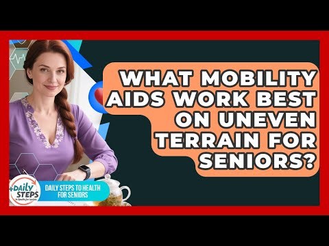 What Mobility Aids Work Best On Uneven Terrain For Seniors? - Daily Steps to Health For Seniors