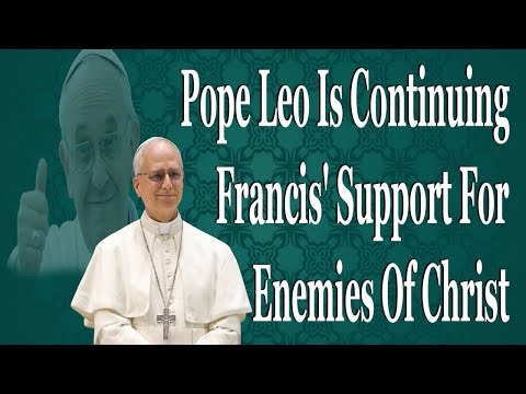 Pope Leo Is Continuing Francis' Support For Enemies Of Christ