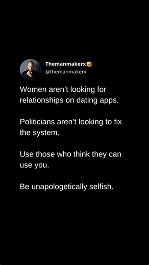 135K views · 2.9K reactions | Women aren’t looking for relationships on dating apps. Politicians aren’t looking to fix the system. Use those who think they can use you. Be unapologetically selfish. | Themanmakerx | Facebook