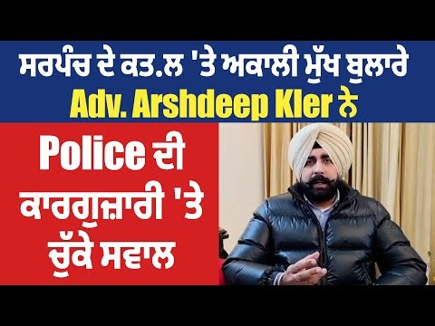 Amritsar| ਸਰਪੰਚ ਦੇ ਕਤ.ਲ 'ਤੇ ਅਕਾਲੀ ਬੁਲਾਰੇ Adv. Arshdeep Kler ਨੇ Police ਦੀ ਕਾਰਗੁਜ਼ਾਰੀ 'ਤੇ ਚੁੱਕੇ ਸਵਾਲ
