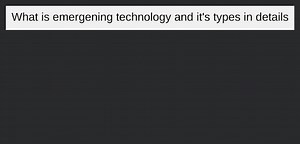 What is emergening technology and it's types in details... | Filo