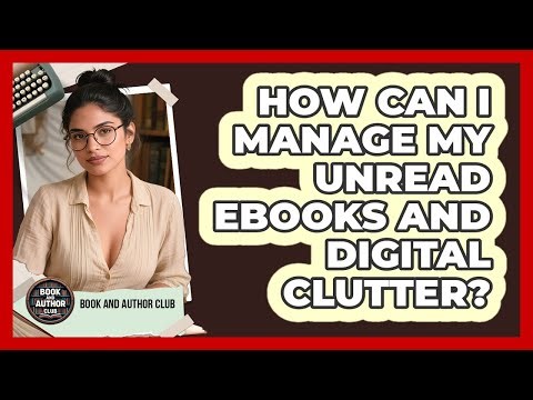 How Can I Manage My Unread Ebooks And Digital Clutter? - Book and Author Club