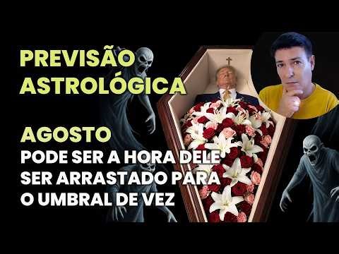 PREVISÃO ASTROLÓGICA - AGOSTO PODE SER A HORA DELE SER ARRASTADO PARA O UMBRAL DE VEZ
