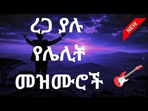ረጋ ያሉ የሌሊት መዝሙሮች ስበስብ/New Protestant/Ethiopian Gospel songs/. #Mezmur#Worshipsong#መዝሙር