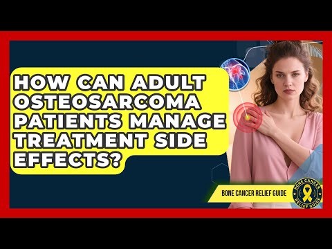 How Can Adult Osteosarcoma Patients Manage Treatment Side Effects? - Bone Cancer Relief Guide