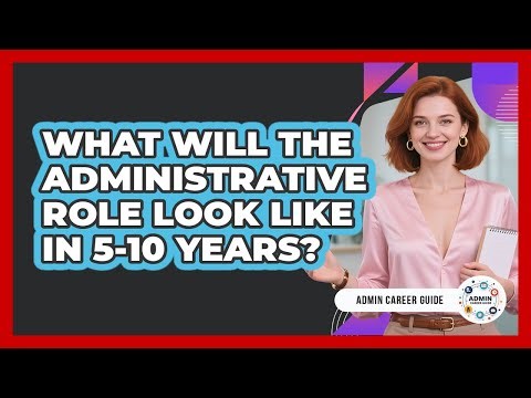What Will The Administrative Role Look Like In 5-10 Years? - Admin Career Guide