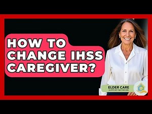 How To Change IHSS Caregiver? - Elder Care Support Network