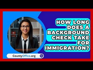 How Long Does A Background Check Take For Immigration? - CountyOffice.org