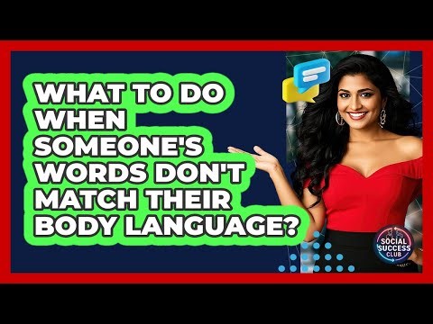 What To Do When Someone's Words Don't Match Their Body Language?