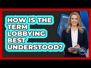 How Is The Term Lobbying Best Understood?