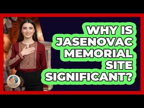 Why Is Jasenovac Memorial Site Significant?