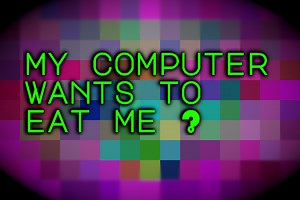 My Computer Wants To Eat Me? by Wrath