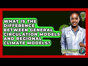 What Is the Difference Between General Circulation Models and Regional Climate Models?
