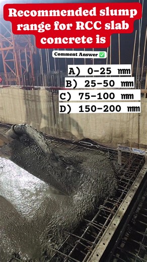 Recommended slump range for RCC slab concrete is: A) 0–25 mm B) 25–50 mm C) 75–100 mm D) 150–200 mm | Civil Engineering