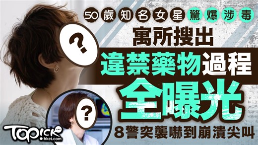 網絡熱話｜50歲女星驚爆涉毒　寓所搜出違禁藥物過程全曝光　8警突襲嚇到崩潰尖叫
