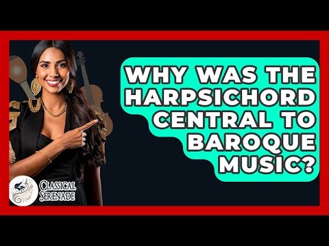 Why Was The Harpsichord Central To Baroque Music? - Classical Serenade