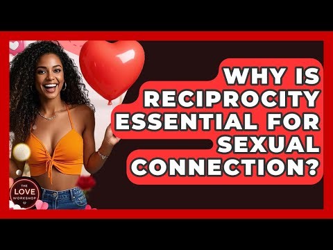 Why Is Reciprocity Essential For Sexual Connection? - The Love Workshop