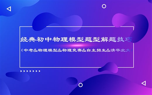 经典初中Physical Models物理模型题型解题技巧大全(中考&初中物理模型&竞赛&自主招生&清华&北大)