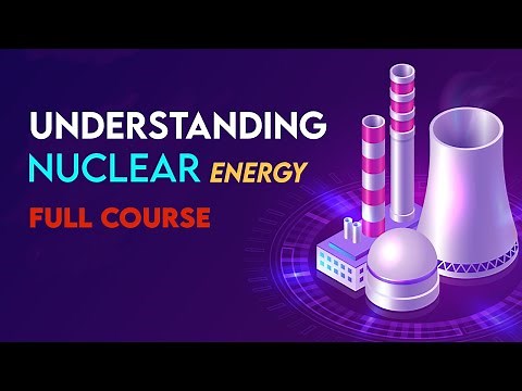 Understanding Nuclear Energy (Full Course)