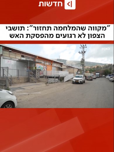 למרות הפסקת האש: תושבי היישוב שלומי שעל גבול לבנון לא מרגישים שיש ביטחון (מואב ורדי)