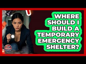 Where Should I Build A Temporary Emergency Shelter? - Your Emergency Planner