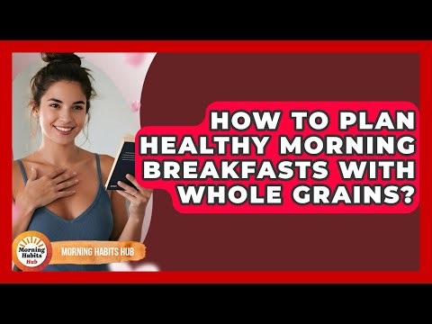 How To Plan Healthy Morning Breakfasts With Whole Grains? - Morning Habits Hub