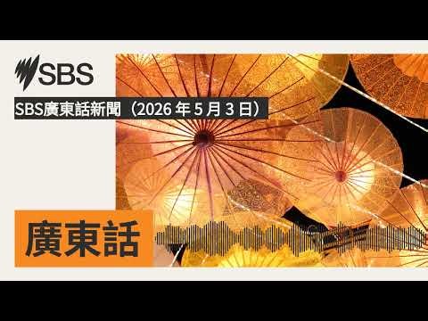 SBS廣東話新聞（2026 年 5 月 3 日） | SBS Cantonese - SBS廣東話節目