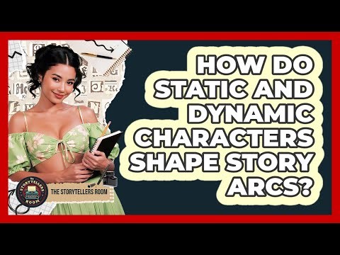 How Do Static And Dynamic Characters Shape Story Arcs? - The Storytellers Room