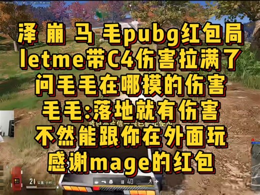 泽 崩 马 毛pubg红包局，letme带C4伤害拉满了，问毛毛在哪摸的伤害，毛毛:落地就有伤害，不然能跟你在外面玩，感谢mage的红包
