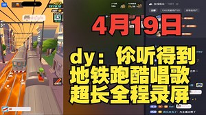 4月19日地铁跑酷唱歌直播录屏全程（dy：伱听得到）