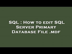 SQL : How to edit SQL Server Primary Database File .mdf