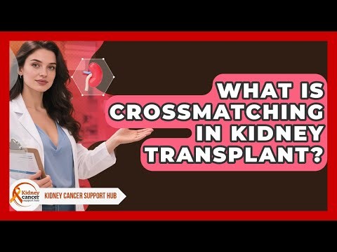 What Is Crossmatching In Kidney Transplant? - Kidney Cancer Support Hub