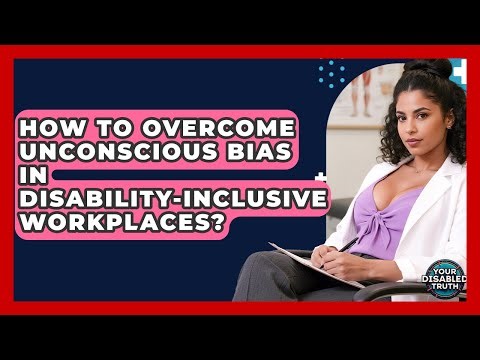 How To Overcome Unconscious Bias In Disability-Inclusive Workplaces? - Your Disabled Truth