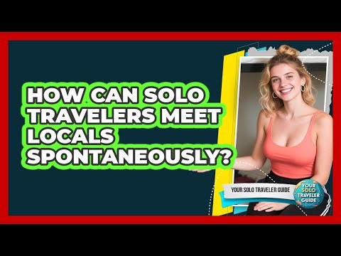How Can Solo Travelers Meet Locals Spontaneously? - Your Solo Traveler Guide