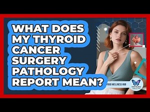 What Does My Thyroid Cancer Surgery Pathology Report Mean? - Thyroid Wellness Hub