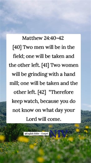 21K views · 1.2K reactions | Matthew 24:40-42 [40] Two men will be in the field; one will be taken and the other left. [41] Two women will be grinding with a hand mill; one will be taken and the other left. [42] “Therefore keep watch, because you do not know on what day your Lord will come. | English Bible - Gospel | Facebook