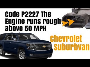 2017 Chevrolet Suburbvan Code P2227 The Engine runs rough above 50 MPH. Codes P00C7, P2227.