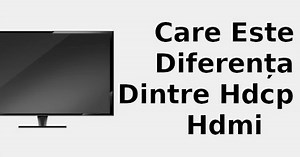 Care este diferența dintre HDCP și HDMI 📺