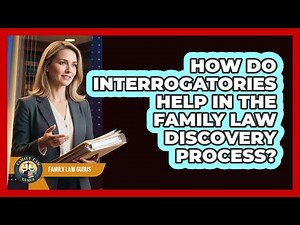 How Do Interrogatories Help In The Family Law Discovery Process? - Family Law Gurus