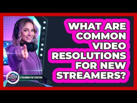 What Are Common Video Resolutions For New Streamers?