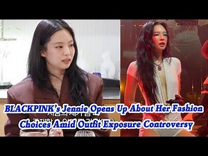 Jennie Opens Up About Her Fashion Choices Amid Outfit Exposure Controversy