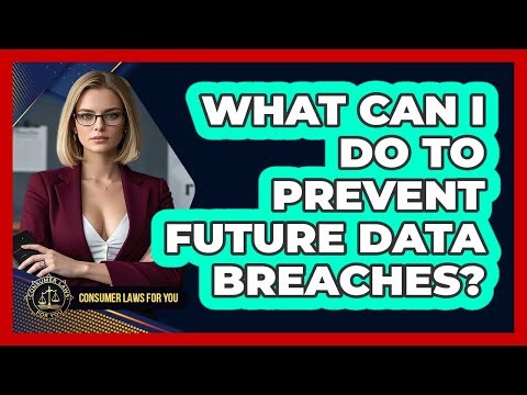 What Can I Do To Prevent Future Data Breaches? - Consumer Laws For You