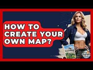 How To Create Your Own Map? - The Geography Atlas
