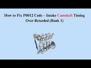 How to Fix P0012 Code – Intake Camshaft Timing Over-Retarded (Bank 1)